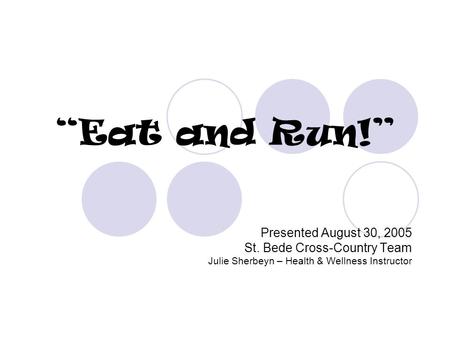 “Eat and Run!” Presented August 30, 2005 St. Bede Cross-Country Team Julie Sherbeyn – Health & Wellness Instructor.