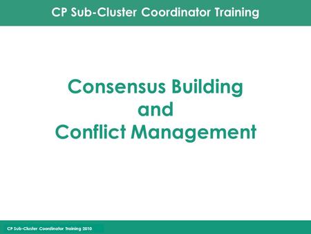 CP Sub-Cluster Coordinator Training CP Sub-Cluster Coordinator Training 2010 Consensus Building and Conflict Management.