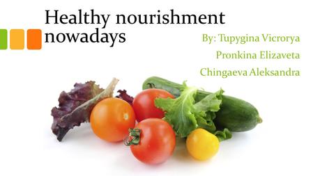 Healthy nourishment nowadays By: Tupygina Vicrorya Pronkina Elizaveta Chingaeva Aleksandra.