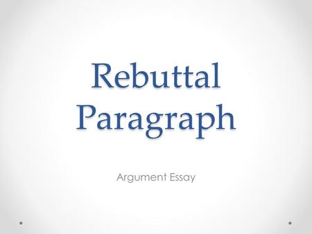 Rebuttal Paragraph Argument Essay. Requirements 1.Use a transition word or phrase to begin 2.Counter-claim (word this so that it can serve as your topic.