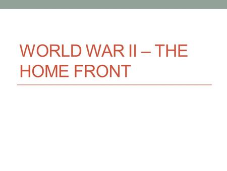 WORLD WAR II – THE HOME FRONT. Government Growth During World War II, like other wars, the power of the government would grow greatly. This was after.