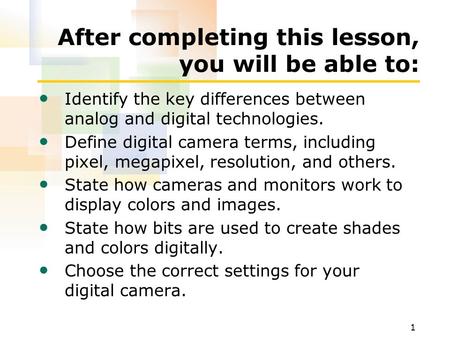 1 After completing this lesson, you will be able to: Identify the key differences between analog and digital technologies. Define digital camera terms,