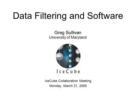 Greg Sullivan University of Maryland Data Filtering and Software IceCube Collaboration Meeting Monday, March 21, 2005.