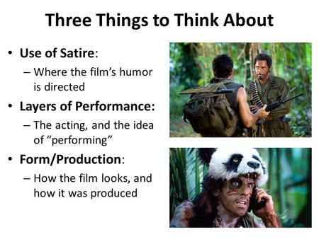 Three Things to Think About Use of Satire: – Where the film’s humor is directed Layers of Performance: – The acting, and the idea of “performing” Form/Production:
