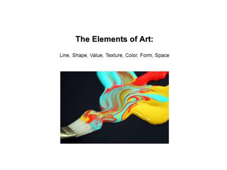 The Elements of Art: Line, Shape, Value, Texture, Color, Form, Space.