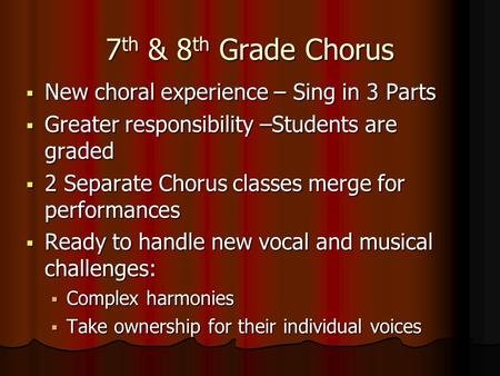 7 th & 8 th Grade Chorus  New choral experience – Sing in 3 Parts  Greater responsibility –Students are graded  2 Separate Chorus classes merge for.
