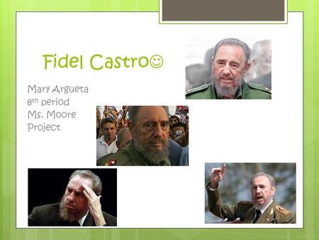Fidel Castro Mary Argueta 8 th period Ms. Moore Project.