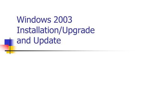 Windows 2003 Installation/Upgrade and Update. Checking Compatibility Supported Upgrade paths Using the MS Windows Upgrade Advisor HCL (Hardware Compatibility.