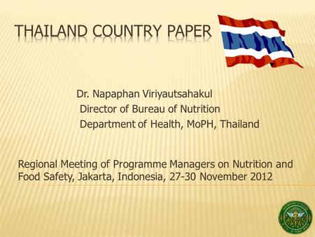 Regional Meeting of Programme Managers on Nutrition and Food Safety, Jakarta, Indonesia, 27-30 November 2012 1 Dr. Napaphan Viriyautsahakul Director of.