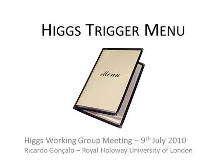 H IGGS T RIGGER M ENU Higgs Working Group Meeting – 9 th July 2010 Ricardo Gonçalo – Royal Holoway University of London.
