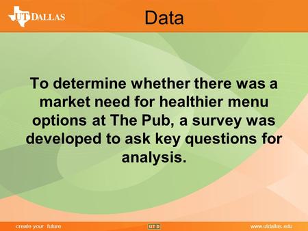 Create your futurewww.utdallas.edu Data To determine whether there was a market need for healthier menu options at The Pub, a survey was developed to ask.
