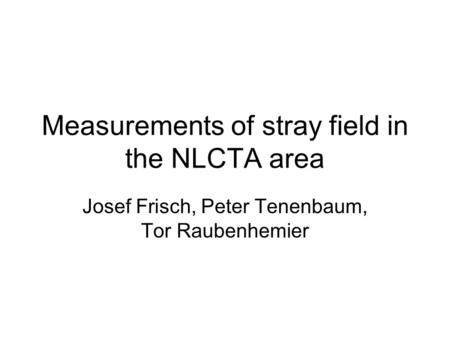 Measurements of stray field in the NLCTA area Josef Frisch, Peter Tenenbaum, Tor Raubenhemier.