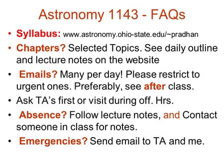 Astronomy 1143 - FAQs Syllabus: www.astronomy.ohio-state.edu/~pradhan Chapters? Selected Topics. See daily outline and lecture notes on the website Emails?