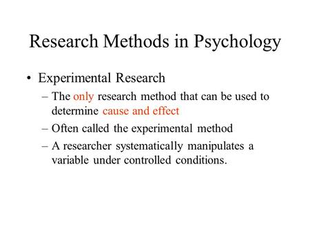 Research Methods in Psychology Experimental Research –The only research method that can be used to determine cause and effect –Often called the experimental.