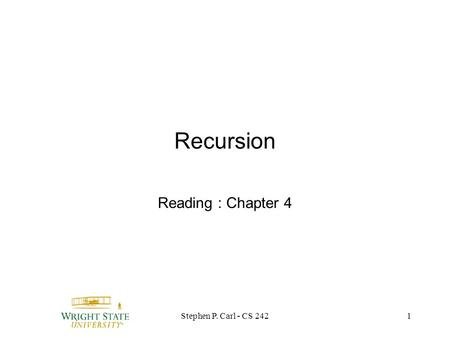 Stephen P. Carl - CS 2421 Recursion Reading : Chapter 4.