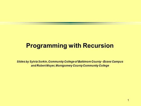 1 Programming with Recursion Slides by Sylvia Sorkin, Community College of Baltimore County - Essex Campus and Robert Moyer, Montgomery County Community.