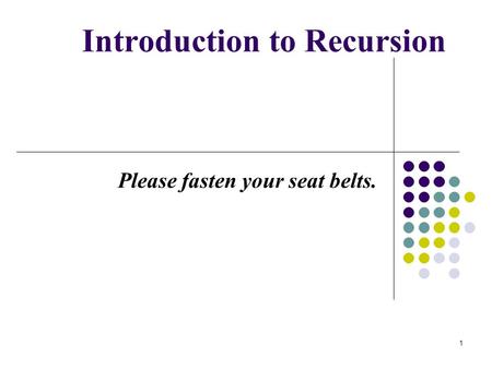 1 Introduction to Recursion Please fasten your seat belts.