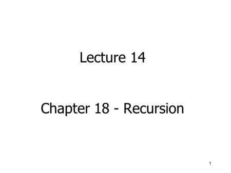 1 Lecture 14 Chapter 18 - Recursion. 2 Chapter 18 Topics l Meaning of Recursion l Base Case and General Case in Recursive Function Definitions l Writing.