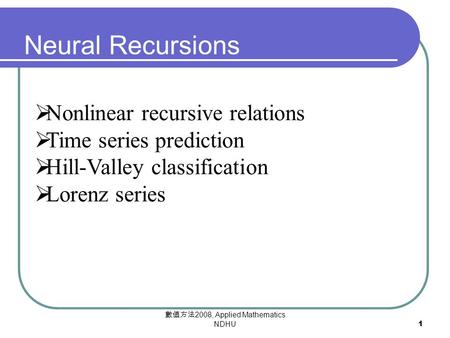 數值方法 2008, Applied Mathematics NDHU 1  Nonlinear Recursive relations  Nonlinear recursive relations  Time series prediction  Hill-Valley classification.