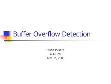 Buffer Overflow Detection Stuart Pickard CSCI 297 June 14, 2005.