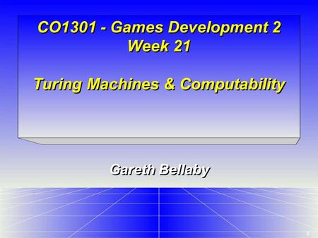 1 CO1301 - Games Development 2 Week 21 Turing Machines & Computability Gareth Bellaby.