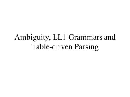Ambiguity, LL1 Grammars and Table-driven Parsing
