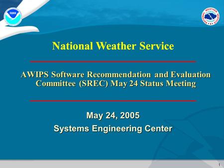 1 National Weather Service AWIPS Software Recommendation and Evaluation Committee (SREC) May 24 Status Meeting May 24, 2005 Systems Engineering Center.