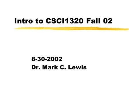 Intro to CSCI1320 Fall 02 8-30-2002 Dr. Mark C. Lewis.