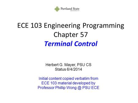 ECE 103 Engineering Programming Chapter 57 Terminal Control Herbert G. Mayer, PSU CS Status 6/4/2014 Initial content copied verbatim from ECE 103 material.