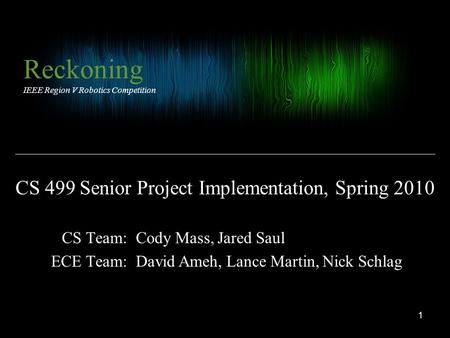 CS Team: ECE Team: Reckoning IEEE Region V Robotics Competition Cody Mass, Jared Saul David Ameh, Lance Martin, Nick Schlag CS 499 Senior Project Implementation,