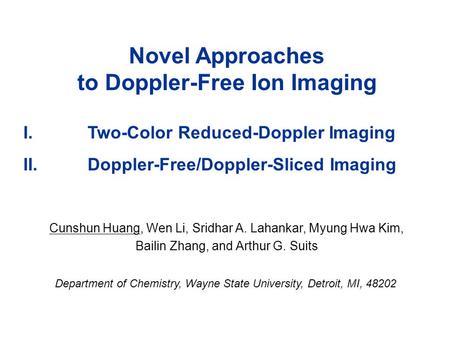 Novel Approaches to Doppler-Free Ion Imaging I. Two-Color Reduced-Doppler Imaging II. Doppler-Free/Doppler-Sliced Imaging Cunshun Huang, Wen Li, Sridhar.