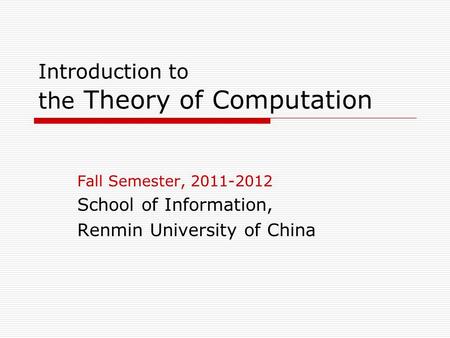 Introduction to the Theory of Computation Fall Semester, 2011-2012 School of Information, Renmin University of China.
