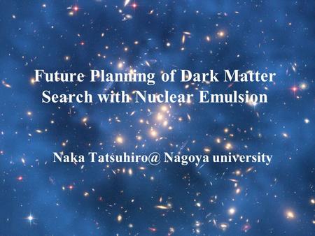 Future Planning of Dark Matter Search with Nuclear Emulsion Naka Nagoya university.