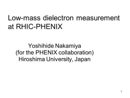 Low-mass dielectron measurement at RHIC-PHENIX Yoshihide Nakamiya (for the PHENIX collaboration) Hiroshima University, Japan 1.