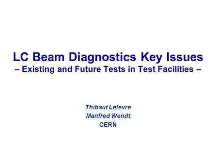 LC Beam Diagnostics Key Issues – Existing and Future Tests in Test Facilities – Thibaut Lefevre Manfred Wendt CERN.