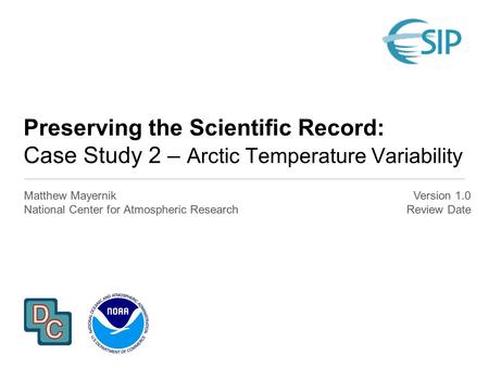 Preserving the Scientific Record: Case Study 2 – Arctic Temperature Variability Matthew Mayernik National Center for Atmospheric Research Version 1.0 Review.