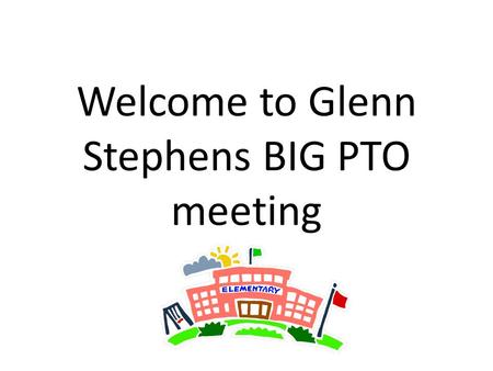 Welcome to Glenn Stephens BIG PTO meeting. Agenda Principal’s report Who’s who? Question and Answer Meet and Greet with teachers.