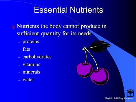 Mayfield Publishing Company Essential Nutrients  Nutrients the body cannot produce in sufficient quantity for its needs – proteins – fats – carbohydrates.