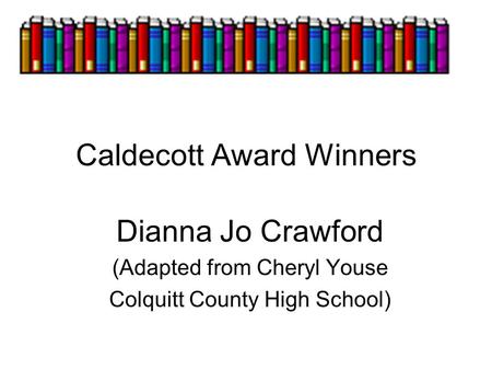 Caldecott Award Winners Dianna Jo Crawford (Adapted from Cheryl Youse Colquitt County High School)