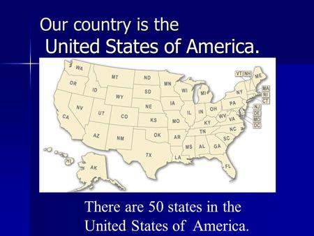 Our country is the United States of America. There are 50 states in the United States of America.