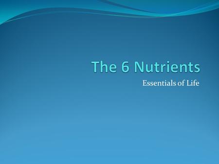 Essentials of Life. Nutrients: Substances in food that your body needs Water - Helps in digestion absorption of food - regulates body temperature - carries.