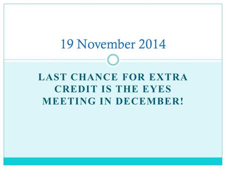 LAST CHANCE FOR EXTRA CREDIT IS THE EYES MEETING IN DECEMBER! 19 November 2014.