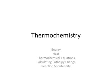 Thermochemistry Energy Heat Thermochemical Equations Calculating Enthalpy Change Reaction Sponteneity.