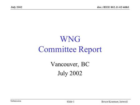 Doc.: IEEE 802.11-02/468r1 Submission July 2002 Bruce Kraemer, IntersilSlide 1 WNG Committee Report Vancouver, BC July 2002.