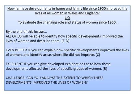 How far have developments in home and family life since 1900 improved the lives of all women in Wales and England? L.O To evaluate the changing role and.