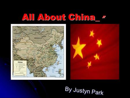 All About China_ 〃 By Justyn Park. Table Of Contents 、 Part #1= Land, Water, And Climate 。 Part #2= China transforming it self 、 Part #3= Historic Traditions.