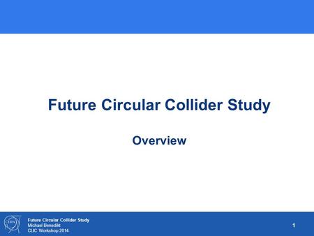 1 Future Circular Collider Study Michael Benedikt CLIC Workshop 2014 Future Circular Collider Study Overview.