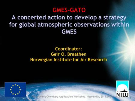 1 Atmospheric Chemistry Applications Workshop, Noordwijk, 20.1.2004 GMES-GATO A concerted action to develop a strategy for global atmospheric observations.