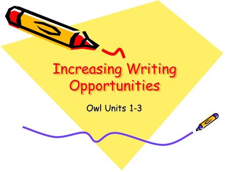 Increasing Writing Opportunities Owl Units 1-3. What does it mean to be a writer? “All people – and I mean scholars, researchers, and teachers, who in.