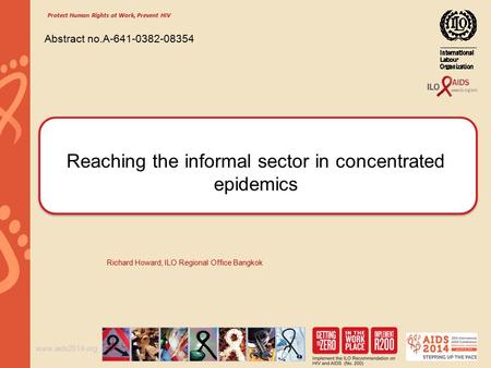 Www.aids2014.org Reaching the informal sector in concentrated epidemics Richard Howard, ILO Regional Office Bangkok Abstract no.A-641-0382-08354 Protect.